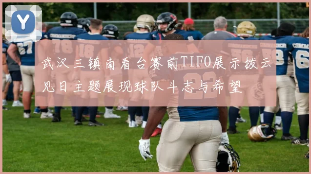 武汉三镇南看台赛前TIFO展示拨云见日主题展现球队斗志与希望