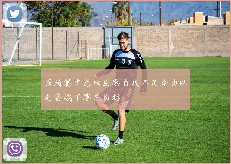 周琦赛季总结反思自我不足全力以赴备战下赛季目标