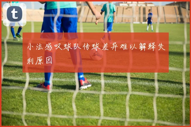小法感叹球队传球差异难以解释失利原因